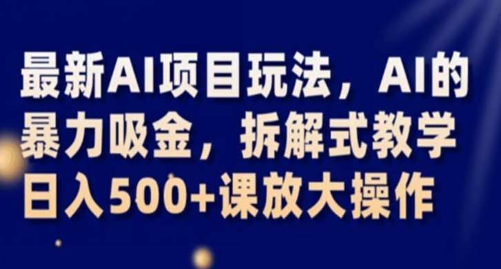 最新AI项目玩法，AI的暴力吸金，拆解式教学，日入500+课放大操作【揭秘】汇创网-网创项目_汇创网_中创网_福缘网_冒泡网_资源整合平台汇创网