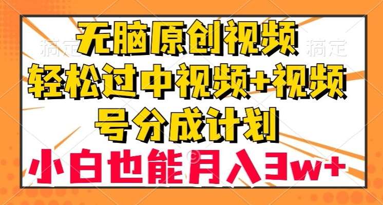 无脑原创视频，轻松过中视频+视频号分成计划，小白也能月入3w+【揭秘】汇创网-网创项目_汇创网_中创网_福缘网_冒泡网_资源整合平台汇创网