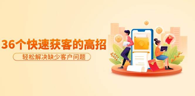 分享36个快速获客的高招：轻松解决缺少客户问题，有效才是硬道理汇创网-网创项目_汇创网_中创网_福缘网_冒泡网_资源整合平台汇创网
