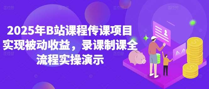 2025年B站课程传课项目实现被动收益，录课制课全流程实操演示汇创网-网创项目_汇创网_中创网_福缘网_冒泡网_网创项目平台汇创网