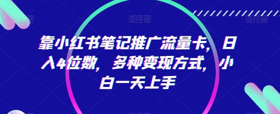 靠小红书笔记推广流量卡，日入4位数，多种变现方式，小白一天上手汇创网-网创项目_汇创网_中创网_福缘网_冒泡网_网创项目平台汇创网
