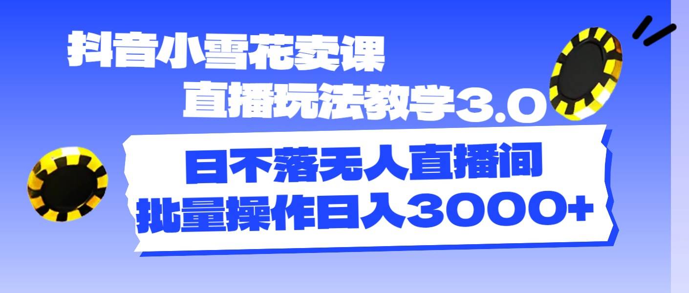 （11595期）抖音小雪花卖课直播玩法教学3.0，日不落无人直播间，批量操作日入3000+汇创网-网创项目_汇创网_中创网_福缘网_冒泡网_资源整合平台汇创网