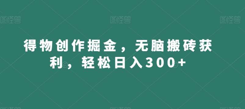 得物创作掘金，无脑搬砖获利，轻松日入300+【揭秘】汇创网-网创项目_汇创网_中创网_福缘网_冒泡网_资源整合平台汇创网