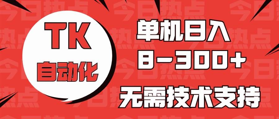 （10631期）海外手机版TK自动化，单机收益8~300+，无需技术支持，新手小白均可操作汇创网-网创项目_汇创网_中创网_福缘网_冒泡网_资源整合平台汇创网