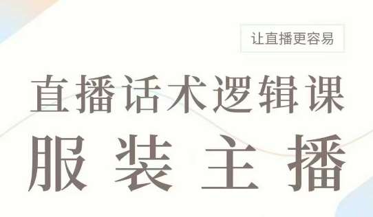 直播带货：服装主播话术逻辑课，服装主播话术大全，让直播更容易汇创网-网创项目_汇创网_中创网_福缘网_冒泡网_资源整合平台汇创网