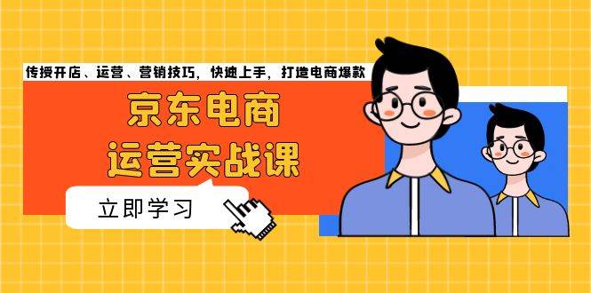 （13341期）京东电商运营实战课，传授开店、运营、营销技巧，快速上手，打造电商爆款汇创网-网创项目_汇创网_中创网_福缘网_冒泡网_资源整合平台汇创网