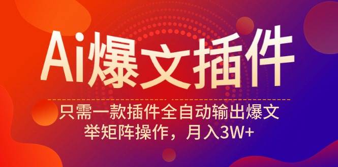 （9725期）Ai爆文插件，只需一款插件全自动输出爆文，举矩阵操作，月入3W+汇创网-网创项目_汇创网_中创网_福缘网_冒泡网_网创项目平台汇创网