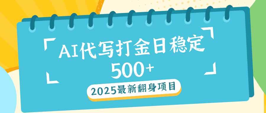（14112期）2025最新AI打金代写日稳定500+：2025最新翻身项目汇创网-网创项目_汇创网_中创网_福缘网_冒泡网_资源整合平台汇创网