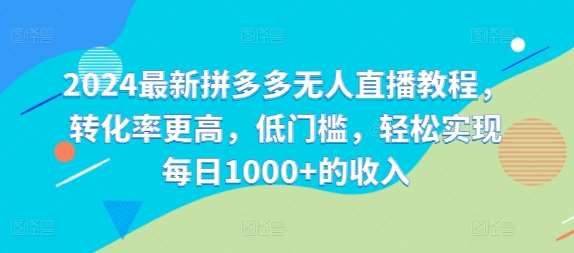 2024最新拼多多无人直播教程，转化率更高，低门槛，轻松实现每日1000+的收入汇创网-网创项目_汇创网_中创网_福缘网_冒泡网_资源整合平台汇创网