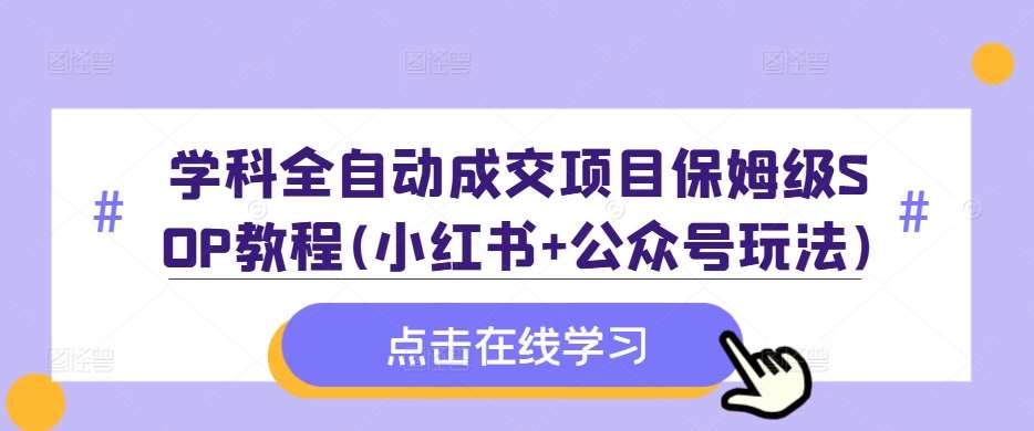学科全自动成交项目保姆级SOP教程(小红书+公众号玩法)含资料汇创网-网创项目_汇创网_中创网_福缘网_冒泡网_资源整合平台汇创网