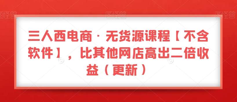 三人西电商·无货源课程【不含软件】，比其他网店高出二倍收益（更新）汇创网-网创项目_汇创网_中创网_福缘网_冒泡网_资源整合平台汇创网