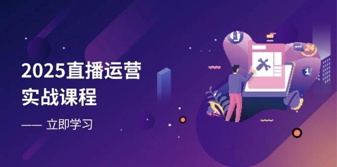 2025直播运营实战课程，零基础入门到流量优化，快速提升直播间表现汇创网-网创项目_汇创网_中创网_福缘网_冒泡网_资源整合平台汇创网