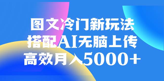 （8097期）图文冷门新玩法，搭配AI无脑上传，高效月入5000+汇创网-网创项目_汇创网_中创网_福缘网_冒泡网_资源整合平台汇创网