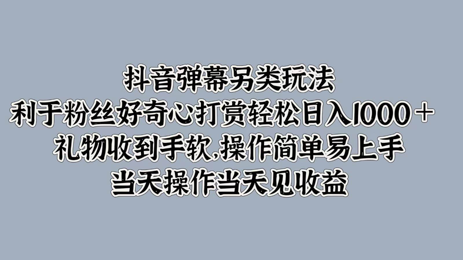 抖音弹幕另类玩法，利于粉丝好奇心打赏轻松日入1000＋ 礼物收到手软，操作简单汇创网-网创项目_汇创网_中创网_福缘网_冒泡网_资源整合平台汇创网