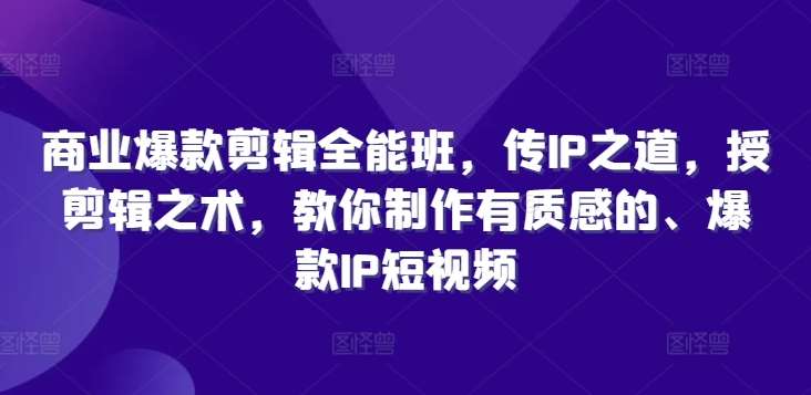 商业爆款剪辑全能班，传IP之道，授剪辑之术，教你制作有质感的、爆款IP短视频汇创网-网创项目_汇创网_中创网_福缘网_冒泡网_资源整合平台汇创网