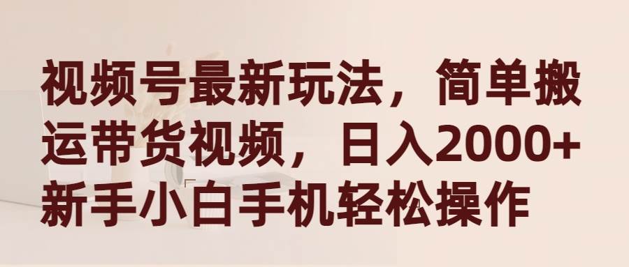 （9486期）视频号最新玩法，简单搬运带货视频，日入2000+，新手小白手机轻松操作汇创网-网创项目_汇创网_中创网_福缘网_冒泡网_资源整合平台汇创网