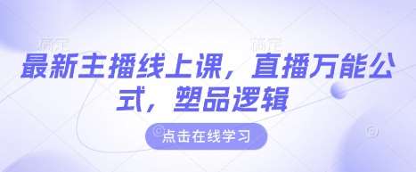 最新主播线上课，直播万能公式，塑品逻辑汇创网-网创项目_汇创网_中创网_福缘网_冒泡网_资源整合平台汇创网
