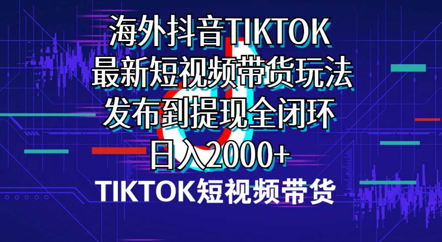 海外短视频带货，最新短视频带货玩法发布到提现全闭环，日入2000+汇创网-网创项目_汇创网_中创网_福缘网_冒泡网_网创项目平台汇创网