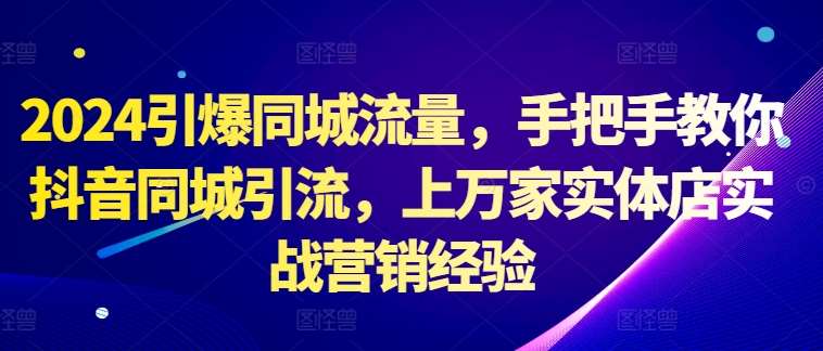 2024引爆同城流量，手把手教你抖音同城引流，上万家实体店实战营销经验汇创网-网创项目_汇创网_中创网_福缘网_冒泡网_网创项目平台汇创网