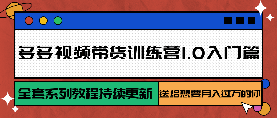 多多视频带货训练营1.0入门篇，全套系列教程持续更新，送给想要月入过万的你汇创网-网创项目_汇创网_中创网_福缘网_冒泡网_网创项目平台汇创网