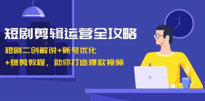 短剧剪辑运营全攻略：短剧二创解说+账号优化+燃剪教程，助你打造爆款视频汇创网-网创项目_汇创网_中创网_福缘网_冒泡网_资源整合平台汇创网