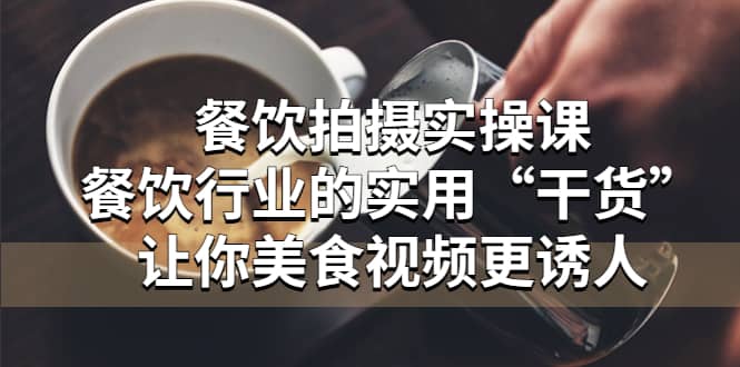 餐饮拍摄实操课：餐饮行业的实用“干货”让你美食视频更诱人汇创网-网创项目_汇创网_中创网_福缘网_冒泡网_资源整合平台汇创网