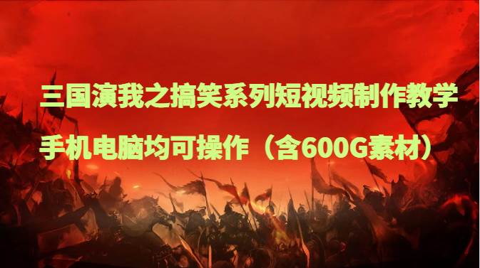 三国演我之搞笑系列短视频制作教学，手机电脑均可操作（含600G素材）汇创网-网创项目_汇创网_中创网_福缘网_冒泡网_资源整合平台汇创网