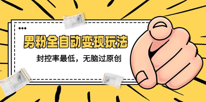 价值1980的男粉全自动变现玩法，封控率最低，无脑过原创汇创网-网创项目_汇创网_中创网_福缘网_冒泡网_网创项目平台汇创网