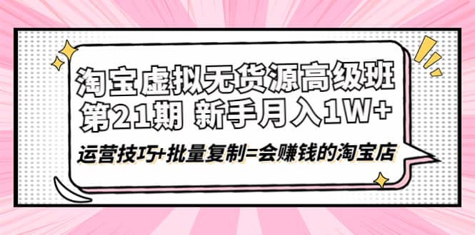 淘宝虚拟无货源高级班【第21期】运营技巧+批量复制=会赚钱的淘宝店汇创网-网创项目_汇创网_中创网_福缘网_冒泡网_网创项目平台汇创网