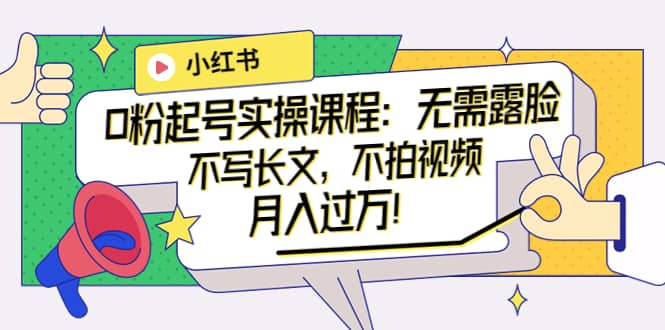 小红书0粉起号实操课程：无需露脸，不写长文，不拍视频月入过万！汇创网-网创项目_汇创网_中创网_福缘网_冒泡网_网创项目平台汇创网