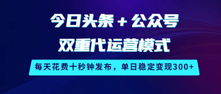 今日头条＋公众号双重代运营模式，每天花费十秒钟发布，单日稳定变现300+汇创网-网创项目_汇创网_中创网_福缘网_冒泡网_资源整合平台汇创网
