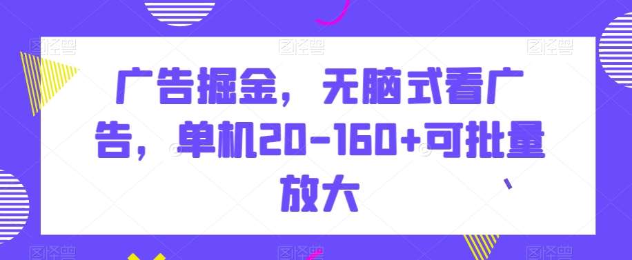 广告掘金，无脑式看广告，单机20-160+可批量放大【揭秘】汇创网-网创项目_汇创网_中创网_福缘网_冒泡网_网创项目平台汇创网