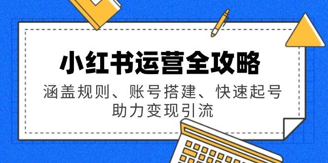 （14196期）小红书运营全攻略：涵盖规则、账号搭建、快速起号，助力变现引流汇创网-网创项目_汇创网_中创网_福缘网_冒泡网_资源整合平台汇创网
