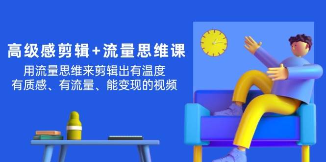 高级感 剪辑+流量思维：用流量思维剪辑出有温度/有质感/有流量/能变现视频汇创网-网创项目_汇创网_中创网_福缘网_冒泡网_资源整合平台汇创网