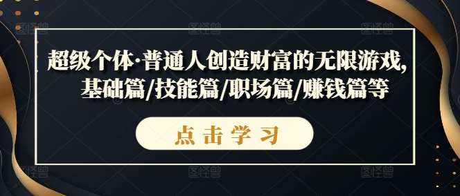 超级个体·普通人创造财富的无限游戏，基础篇/技能篇/职场篇/赚钱篇等汇创网-网创项目_汇创网_中创网_福缘网_冒泡网_资源整合平台汇创网