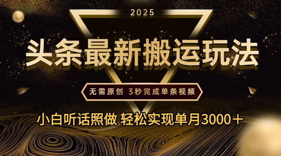 2025年今日头条最新搬运玩法，无需原创3秒完成视频轻松实现单月3000＋汇创网-网创项目_汇创网_中创网_福缘网_冒泡网_资源整合平台汇创网