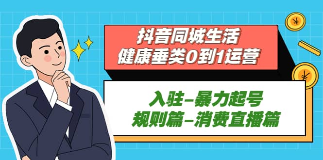 抖音同城生活-健康垂类0到1运营：入驻-暴力起号-规则篇-消费直播篇汇创网-网创项目_汇创网_中创网_福缘网_冒泡网_资源整合平台汇创网