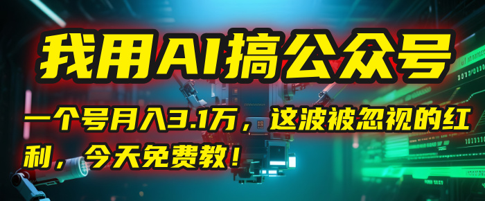 我用AI搞公众号，一个号月入3.1万，这波被忽视的红利，今天免费教！汇创网-网创项目_汇创网_中创网_福缘网_冒泡网_资源整合平台汇创网