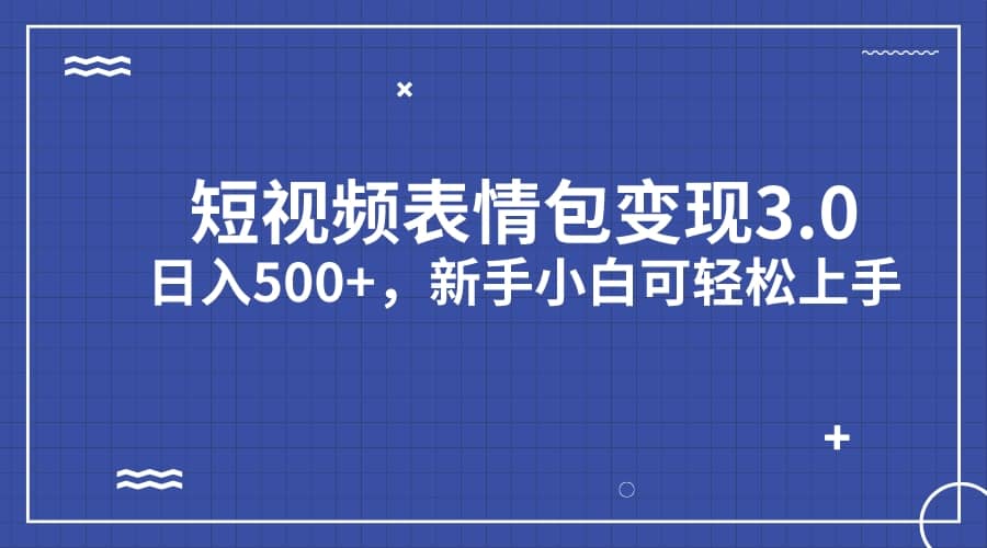 短视频表情包变现项目3.0，日入500+，新手小白轻松上手（教程+资料）汇创网-网创项目_汇创网_中创网_福缘网_冒泡网_资源整合平台汇创网
