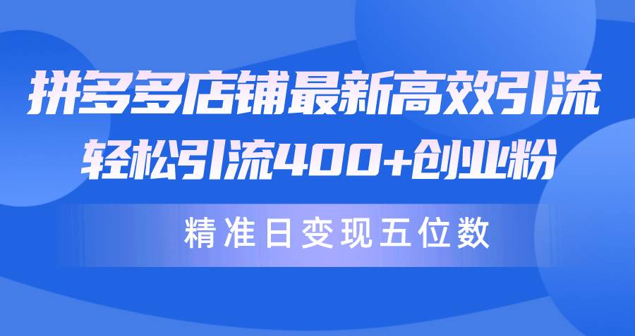 拼多多店铺最新高效引流术，轻松引流400+创业粉，精准日变现五位数！汇创网-网创项目_汇创网_中创网_福缘网_冒泡网_资源整合平台汇创网