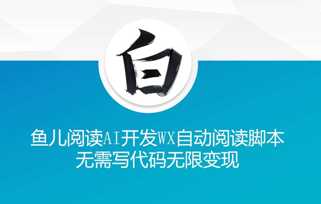 ‘鱼儿阅读’利用AI无需写代码开发自动微信自动阅读脚本无限变现【揭秘】汇创网-网创项目_汇创网_中创网_福缘网_冒泡网_资源整合平台汇创网