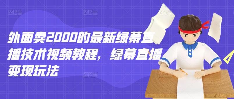 外面卖2000的最新绿幕直播技术视频教程，绿幕直播变现玩法汇创网-网创项目_汇创网_中创网_福缘网_冒泡网_网创项目平台汇创网