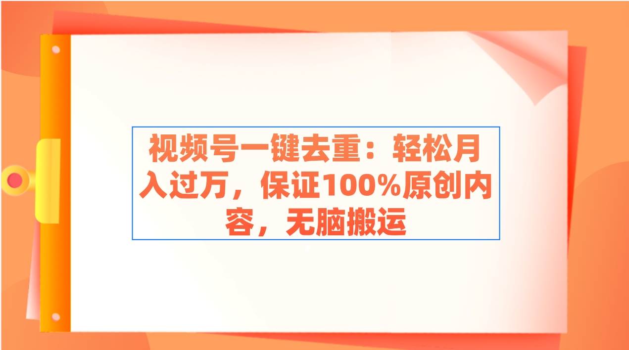 视频号一键去重：轻松月入过万，保证100%原创内容，无脑搬运汇创网-网创项目_汇创网_中创网_福缘网_冒泡网_资源整合平台汇创网