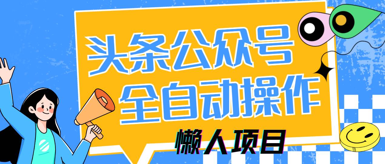 （14454期）懒人项目，多平台操作全自动运行，头条，公众号，下班实操5分钟日入500+汇创网-网创项目_汇创网_中创网_福缘网_冒泡网_网创项目平台汇创网