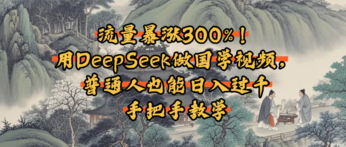 流量暴涨300%！用DeepSeek做国学视频，普通人也能日入过千汇创网-网创项目_汇创网_中创网_福缘网_冒泡网_资源整合平台汇创网