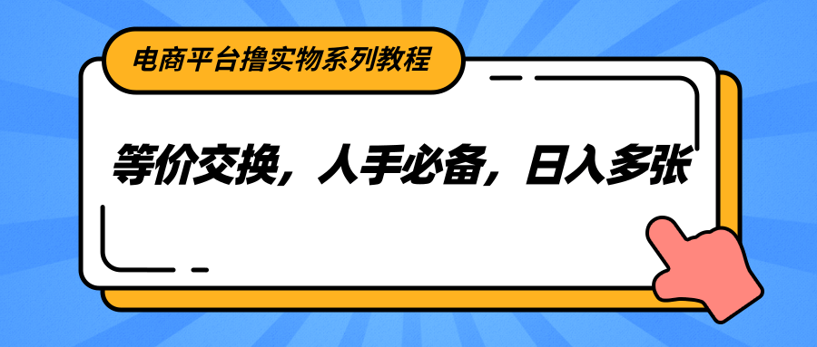 电商平台撸实物系列教程，等价交换，人手必备，日入多张汇创网-网创项目_汇创网_中创网_福缘网_冒泡网_网创项目平台汇创网