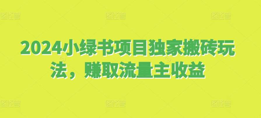 2024小绿书项目独家搬砖玩法，赚取流量主收益汇创网-网创项目_汇创网_中创网_福缘网_冒泡网_资源整合平台汇创网