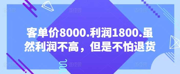 客单价8000.利润1800.虽然利润不高，但是不怕退货【付费文章】汇创网-网创项目_汇创网_中创网_福缘网_冒泡网_资源整合平台汇创网