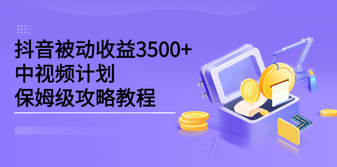 抖音被动收益3500+，中视频计划保姆级攻略教程汇创网-网创项目_汇创网_中创网_福缘网_冒泡网_资源整合平台汇创网