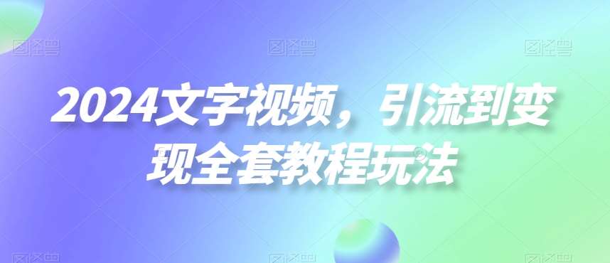 2024文字视频，引流到变现全套教程玩法【揭秘】汇创网-网创项目_汇创网_中创网_福缘网_冒泡网_资源整合平台汇创网
